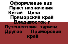 Оформление виз › Пункт назначения ­ Китай › Цена ­ 2 500 - Приморский край, Владивосток г. Путешествия, туризм » Другое   . Приморский край